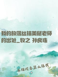 我的放荡丝袜美腿老师的出处